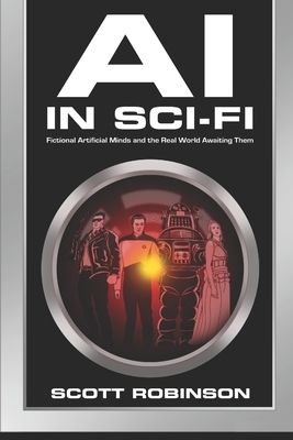 AI in Sci-Fi: Fictional Artificial Minds and the Real World Awaiting Them by Scott Robinson