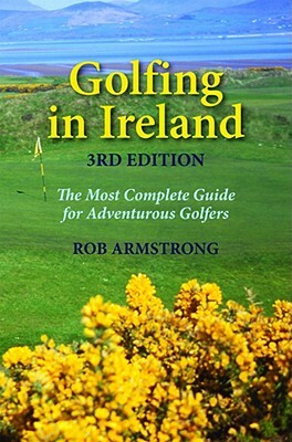 Golfing in Ireland: The Most Complete Guide for Adventurous Golfers by Robert Armstrong
