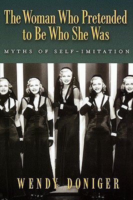 The Woman Who Pretended to Be Who She Was: Myths of Self-Imitation by Wendy Doniger