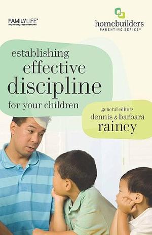 Establishing Effective Discipline for Your Children by Dennis Rainey, Barbara Rainey