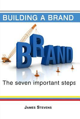 Building a Brand: The 7 Important Steps by James Stevens