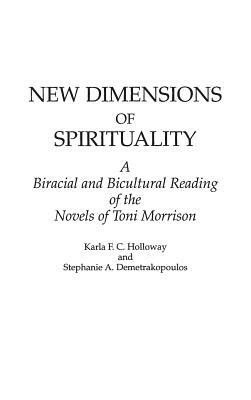 New Dimensions of Spirituality: A Bi-Racial and Bi-Cultural Reading of the Novels of Toni Morrison by S. Demetrakopoulos, Karla FC Holloway