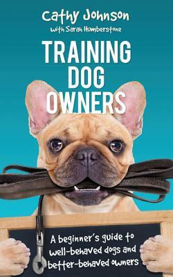 Training Dog Owners: A guide to well-behaved dogs and better-behaved owners by Cathy Johnson