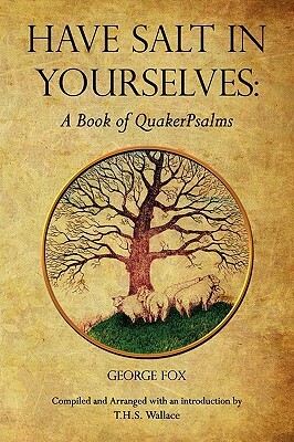 Have Salt in Yourselves: A Book of QuakerPsalms by T. H. S. Wallace, George Fox