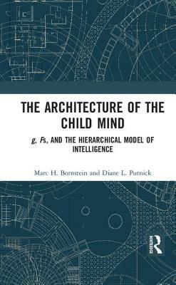 The Architecture of the Child Mind: G, Fs, and the Hierarchical Model of Intelligence by Diane L. Putnick, Marc H. Bornstein
