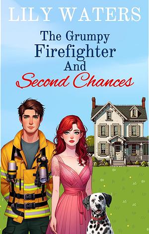 The Grumpy Firefighter and Second Chances by Lily Waters