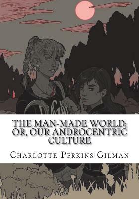 The Man-Made World; Or, Our Androcentric Culture by Charlotte Perkins Gilman