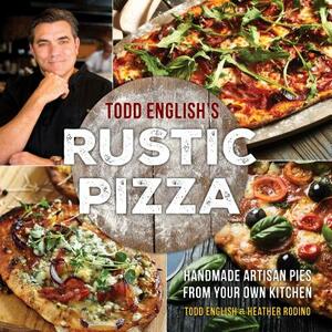 Todd English's Rustic Pizza: Handmade Artisan Pies from Your Own Kitchen by Todd English, Heather Rodino