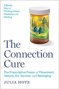 The Connection Cure: The Prescriptive Power of Movement, Nature, Art, Service and Belonging by Julia Hotz