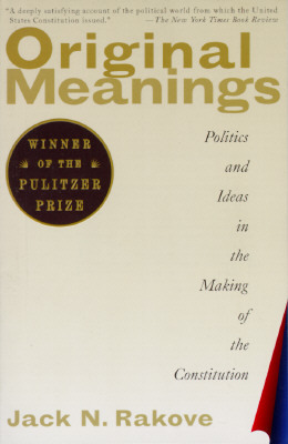 Original Meanings: Politics and Ideas in the Making of the Constitution by Jack N. Rakove