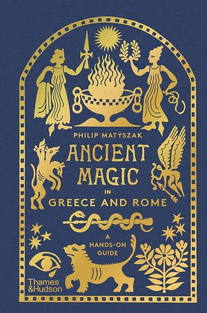 Ancient Magic in Greece and Rome: A Hands-on Guide by Philip Matyszak