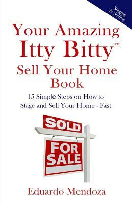 Your Amazing Itty Bitty Sell Your Home Book: 15 Simple Steps on How to Stage and Sell Your Home - Fast! by Eduardo Mendoza
