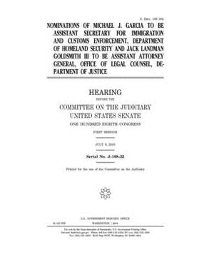 Nominations of Michael J. Garcia to be Assistant Secretary for Immigration and Customs Enforcement, Department of Homeland Security and Jack Landman G by United States Congress, United States Senate, Committee on the Judiciary (senate)