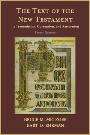 The Text of the New Testament: Its Transmission, Corruption, and Restoration by Bruce M. Metzger, Bart D. Ehrman