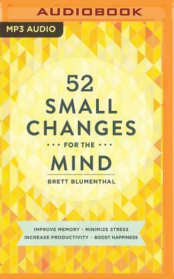 52 Small Changes for the Mind: Improve Memory * Minimize Stress * Increase Productivity * Boost Happiness by Brett Blumenthal