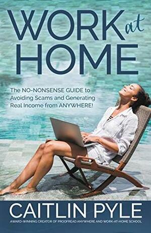 Work at Home: The No-Nonsense Guide to Avoiding Scams and Generating Real Income from Anywhere by Caitlin Pyle