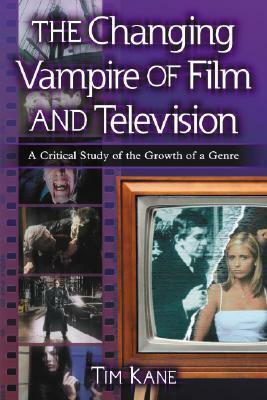 The Changing Vampire of Film and Television: A Critical Study of the Growth of a Genre by Tim Kane