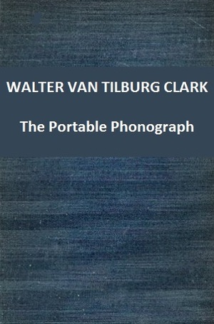 The Portable Phonograph by Walter Van Tilburg Clark
