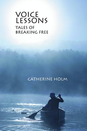 Voice Lessons: Tales of Breaking Free by Catherine Holm