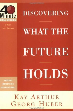 Discovering What the Future Holds by Kay Arthur