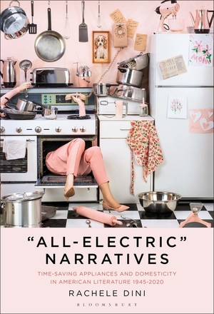 “All-Electric” Narratives: Time-Saving Appliances and Domesticity in American Literature, 1945–2020 by Rachele Dini