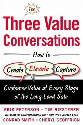 The Three Value Conversations: How to Create, Elevate, and Capture Customer Value at Every Stage of the Long-Lead Sale by Tim Riesterer, Erik Peterson, Conrad Smith