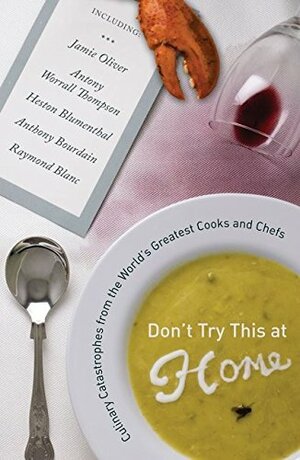 Don't Try This At Home: Culinary Catastrophes From The World's Greatest Chefs by Kimberly Witherspoon