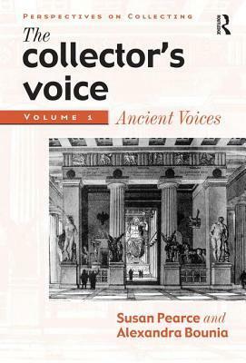 The Collector's Voice: Critical Readings in the Practice of Collecting: Volume 1: Ancient Voices by Susan M. Pearce, Alexandra Bounia