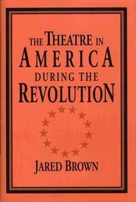 The Theatre in America During the Revolution by Jared Brown