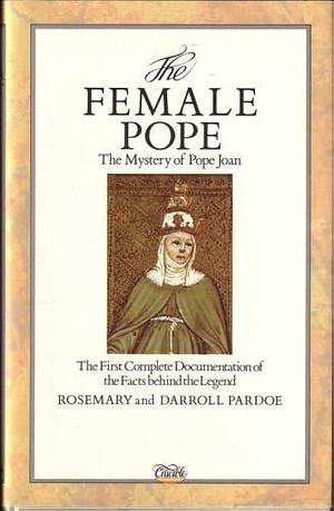 The Female Pope: The Mystery of Pope Joan : the First Complete Documentation of the Facts Behind the Legend by Darroll Pardoe, Rosemary Anne Pardoe