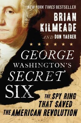 George Washington's Secret Six: The Spy Ring That Saved the American Revolution by Don Yaeger, Brian Kilmeade