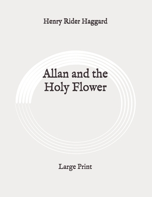 Allan and the Holy Flower: Large Print by H. Rider Haggard