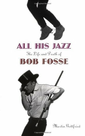 All His Jazz: The Life And Death Of Bob Fosse by Martin Gottfried