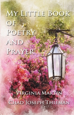 My Little Book of Poetry and Prayer by Chad Joseph Thieman, Virginia Martin