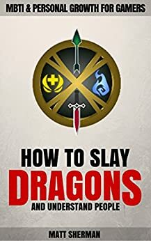 How to Slay Dragons and Understand People: MBTI & Personal Growth for Gamers by Matt Sherman, David Wills