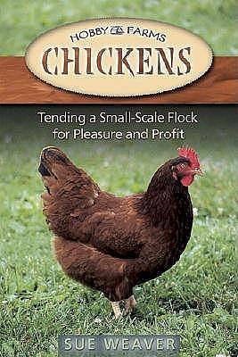 Chickens: Tending A Small-Scale Flock For Pleasure And Profit by Sue Weaver, Sue Weaver