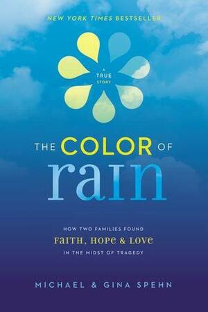The Color of Rain: How Two Families Found Faith, Hope, and Love in the Midst of Tragedy by Michael Spehn, Gina Spehn