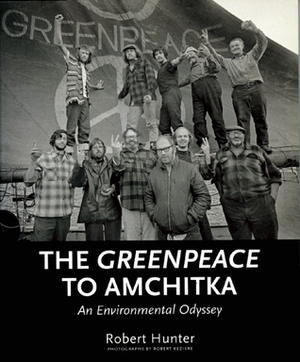 The Greenpeace to Amchitka: An Environmental Odyssey by Robert Hunter, Robert Keziere