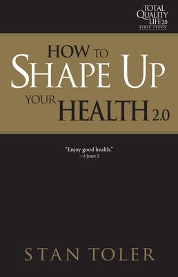 How to Shape Up Your Health (Tql 2.0 Bible Study Series): Strategies for Purposeful Living by Stan Toler