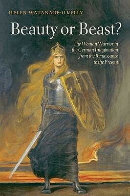 Beauty or Beast?: The Woman Warrior in the German Imagination from the Renaissance to the Present by Helen Watanabe-O'Kelly