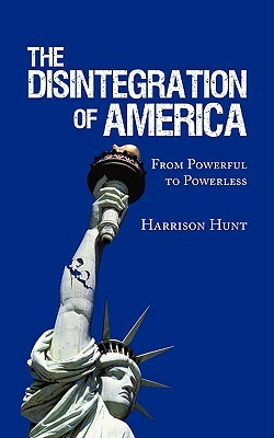 The Disintegration of America: From Powerful to Powerless by Harrison Hunt