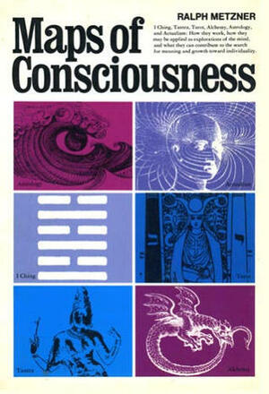 Maps of Consciousness: I Ching, Tantra, Tarot, Alchemy, Astrology, Actualism by Ralph Metzner