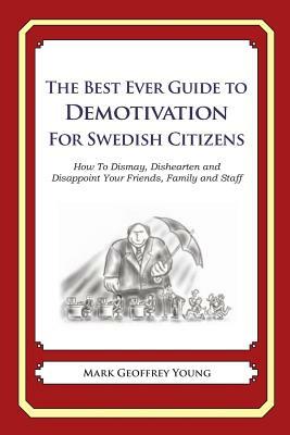 The Best Ever Guide to Demotivation for Swedish Citizens: How To Dismay, Dishearten and Disappoint Your Friends, Family and Staff by Mark Geoffrey Young