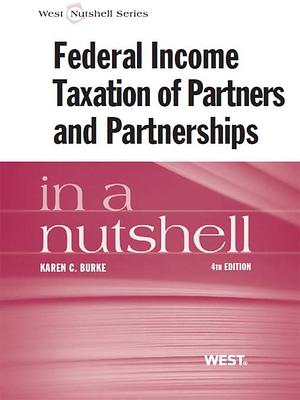 Burke's Federal Income Taxation of Partners and Partnerships in a Nutshell, 4th by Karen Burke