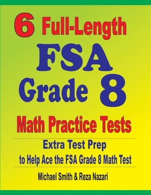 6 Full-Length FSA Grade 8 Math Practice Tests: Extra Test Prep to Help Ace the FSA Math Test by Michael Smith, Reza Nazari