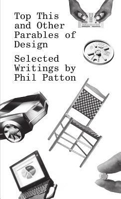 Top This and Other Parables of Design: Selected Writings by Phil Patton by Phil Patton
