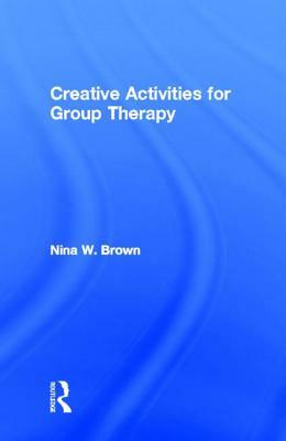 Creative Activities for Group Therapy by Nina W. Brown