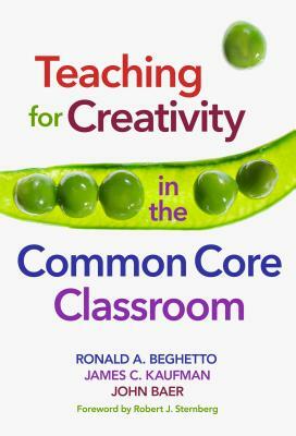 Teaching for Creativity in the Common Core Classroom by James C. Kaufman, Ronald A. Beghetto, John Baer