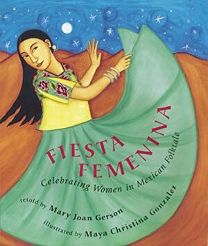 Fiesta Femenina: Celebrating Women In Mexican Folktale by Mary-Joan Gerson, Maya Gonzalez, Maya Christina González