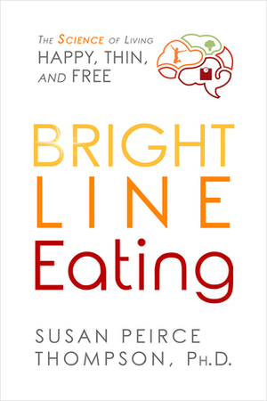Bright Line Eating: The Science of Living Happy, ThinFree by Susan Peirce Thompson